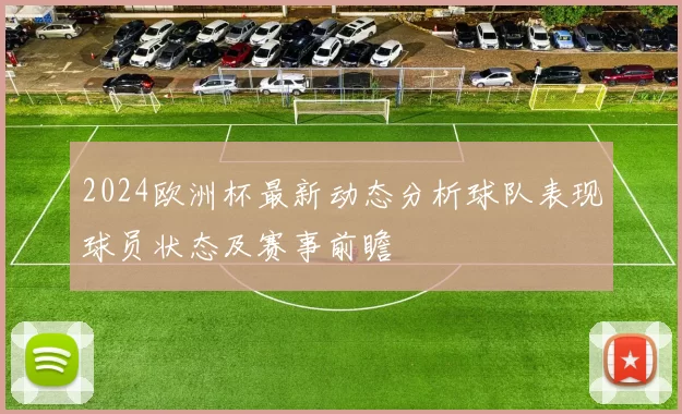 2024欧洲杯最新动态分析球队表现球员状态及赛事前瞻