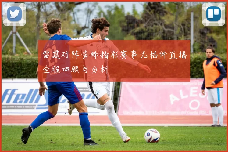 雷霆对阵黄蜂精彩赛事无插件直播全程回顾与分析