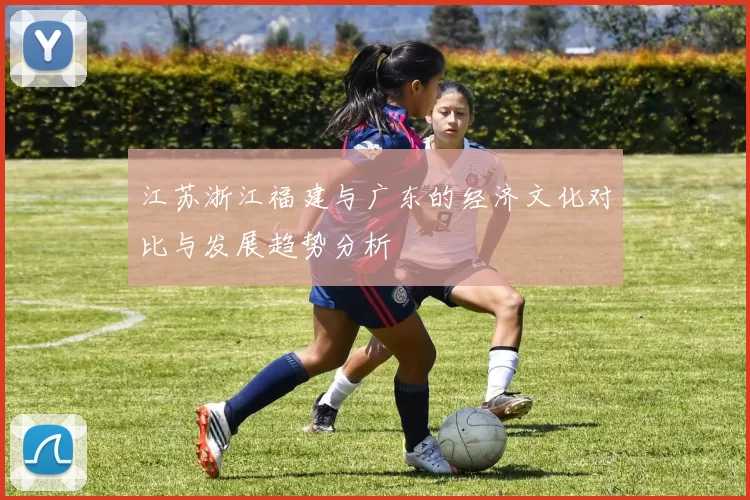 江苏浙江福建与广东的经济文化对比与发展趋势分析