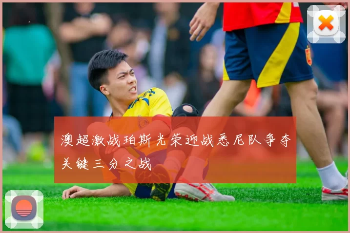 澳超激战珀斯光荣迎战悉尼队争夺关键三分之战