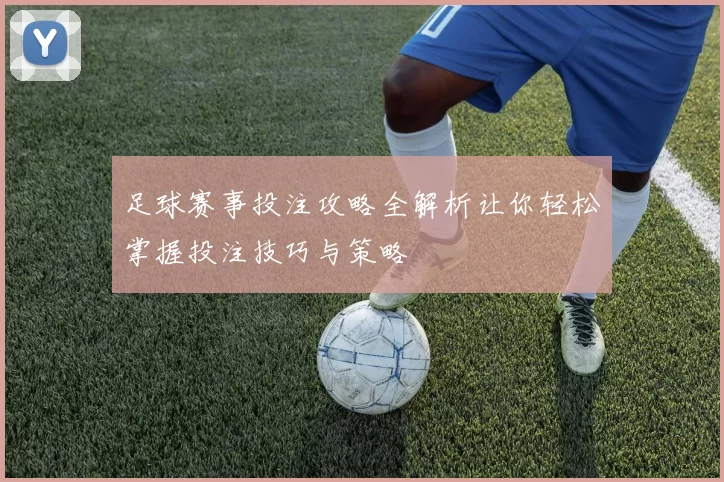 足球赛事投注攻略全解析让你轻松掌握投注技巧与策略