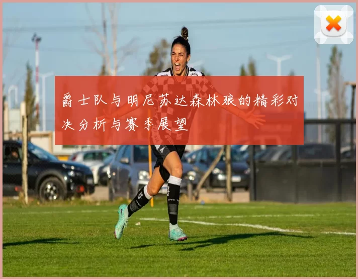 爵士队与明尼苏达森林狼的精彩对决分析与赛季展望