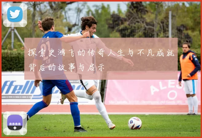 探索史鸿飞的传奇人生与不凡成就背后的故事与启示